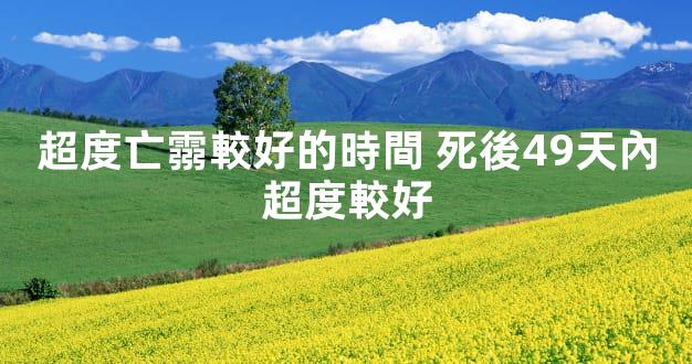 超度亡霛較好的時間 死後49天內超度較好
